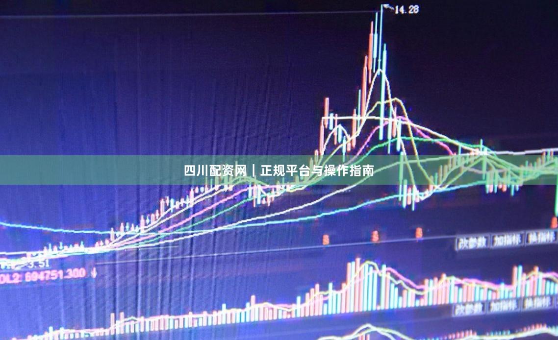 四川配资网｜正规平台与操作指南
