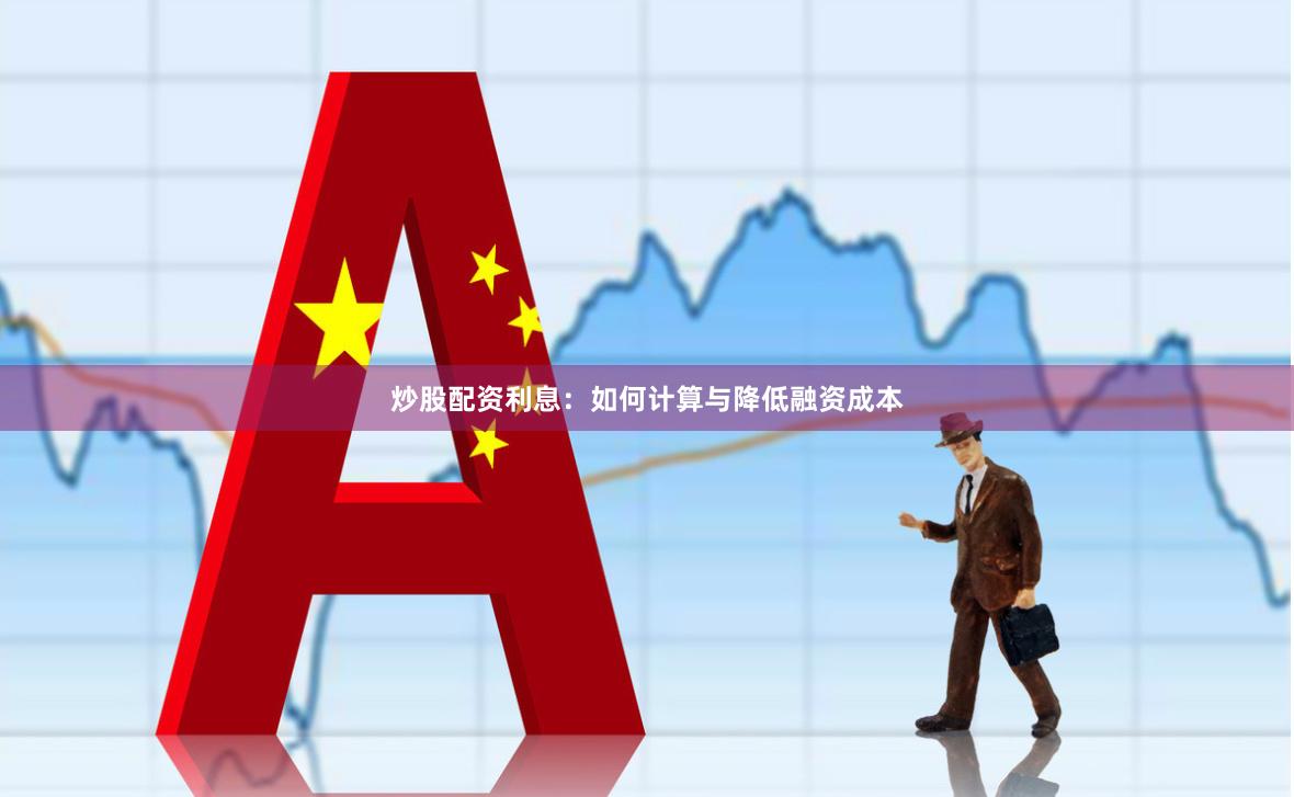 炒股配资利息：如何计算与降低融资成本