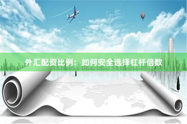 外汇配资比例：如何安全选择杠杆倍数